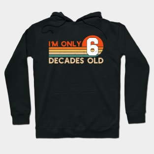 I'm Only 6 Decades Old Funny 60th Birthday Hoodie